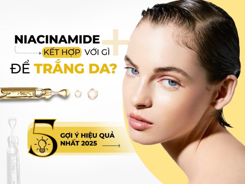 Niacinamide kết hợp với gì để trắng da và gợi ý